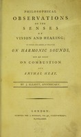 view Philosophical observations on the senses of vision and hearing ; to which are added, a treatise on harmonic sounds, and an essay on conbustion and animal heat / by J. Elliott, apothecary.