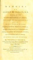 view Memoirs of Albert de Haller, M. D. member of the Sovereign Council of Berne; president of the University, and of the Royal Society of Gottingen; fellow of the Royal Society of London, &c. : compiled, chiefly, from the elogium spoken before the Royal Academy of Sciences at Paris, and from the tributes paid to his memory by other foreign societies / by Thomas Henry, fellow of the Royal Society, member of the Medical Society of London, and of the Literary and Philosophical Society of Manchester.