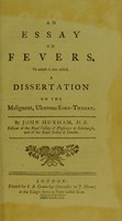 view An essay on fevers : to which is now added, A dissertation on the malignant, ulcerous sore-throat / by John Huxham, M. D. fellow of the Royal College of Physicians at Edinburgh, and of the Royal Society at London.