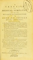 view A treatise on medical sympathy, and on the balance and connection of the extreme vessels of the human body : comprehending, I. The nature of sympathy in general; ... II. The nature of febrile sympathy, ... / by Seguin Henry Jackson, M.D.