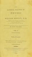 view The rational practice of physic of William Rowley, M. D. member of the University of Oxford, the Royal College of Physicians in London, and physician to the St. Mary-Le-Bone Infirmary, &c. &c. : in four volumes.