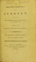 view The present practice of surgery : containing the description, causes, and treatment of each complaint; together with the most approved methods of operating / by Robert White, M.D. and practitioner in surgery.