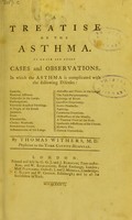 view A treatise on the asthma : to which are added cases and observations, in which the asthma is complicated with the following diseases : catarrhs., humoral asthmas, ... general convulsions / by Thomas Withers.