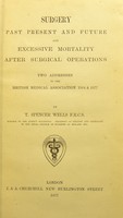 view Surgery, past present and future ; and Excessive mortality after surgical operations : two addresses to the British Medical Association 1864 & 1877 / by T. Spencer Wells.