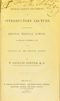 view Medical science and ethicks : an introductory lecture delivered at the Bristol Medical School, on Monday, October 2, 1837, at the opening of the winter session / by W. Ogilvie Porter.