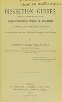 view Dissection guides : aimed at extending and facilitating such practical work in anatomy as will be specially useful in connection with an ordinary hospital curriculum / by Thomas Cooke, F.R.C.S. (Eng.).