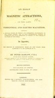 view An essay on magnetic attractions, and on the laws of terrestrial and electro magnetism : comprising a popular course of curious and interesting experiments on the latter subject, and an easy experimental method of correcting the local attraction of vessels on the compass in all parts of the world : with an appendix, containing the results of experiments made on ship board from latitude 61o S. to latitude 80o N. / by Peter Barlow.