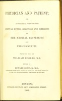 view Physician and patient, or, A practical view of the mutual duties, relations and interests of the medical profession and the community / from the text of William Hooker [sic] ; edited by Edward Bentley.