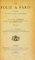 view La folie a Paris : étude statistique, clinique et médico-légale / par le Dr. Paul Garnier ... ; préface de J.-C. Barbier.