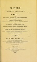 view A treatise on a modified application of moxa, in the treatment of stiff and contracted joints: and also in chronic rheumatism, rheumatic gout, lumbago, sciatica, indolent tumours ... illustrated by cases and plates, with observations on the different remedies hitherto employed in the treatment of diseased joints; and an investigation into the nature, causes, and treatment of spinal diseases / by James Boyle, Esq.