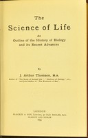 view The science of life : an outline of the history of biology and its recent advances / by J. Arthur Thomson.