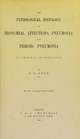 view The pathological histology of bronchial affections, pneumonia and fibroid pneumonia : an original investigation / by A.G. Auld.