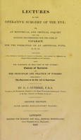 view Lectures on the operative surgery of the eye or, an historical and critical inquiry into the methods recommended for the cure of cataract, for the formation of an artificial pupil, &c. &c. &c. : containing a new method of operating for cataract by extraction ... being the substance of that part of the author's course of lectures on the principles and practice of surgery which relates to the operations on that organ / by G. J. Guthrie.