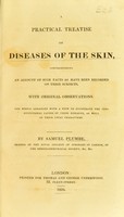 view A practical treatise on diseases of the skin : comprehending an account of such facts as have been recorded on these subjects, with original observations. The whole arranged with a view to illustrate the constitutional causes of these diseases, as well as their local characters / By Samuel Plumbe, member of the Royal College of Surgeons of London, of the Medico-Chirurgical Society.