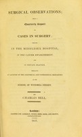 view Surgical observations : being a quarterly report of cases in surgery, treated in the Middlesex Hospital, in the cancer establishment, and in private practice : embracing an account of the anatomical and pathological researches in the School of Windmill Street / by Charles Bell.