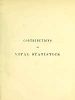 view Contributions to vital statistics : being a development of the rate of mortality and the laws of sickness; from original and extensive data procured from friendly societies; showing the instability of friendly societies, "Odd Fellows," "Rechabites, " &c.; with an inquiry into the influence of locality on health / by F.G.P. Neison.