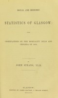 view Social and economic statistics of Glasgow : with observations on the mortality bills and cholera of 1854 / by John Strang.