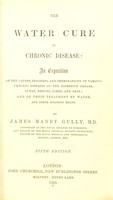 view The water cure in chronic disease : an exposition of the causes, progress and terminations of various chronic diseases of the digestive organs, lungs, nerves, limbs and skin : and of their treatment by water, and other hygienic means / by James Manby Gully.