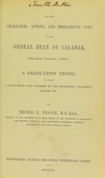 view On the characters, actions, and therapeutic uses of the ordeal bean of Calabar, (Physostigma Venenosum, Balfour) : a graduation thesis, for which a gold medal was awarded by the Edinburgh University, August 1862 / by Thomas R. Fraser, M.D.