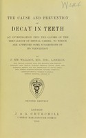 view The cause and prevention of decay in teeth : an investigation into the causes of the prevalence of dental caries : to which are appended some suggestions on its prevention / by J. Sim Wallace.