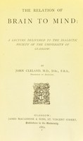 view The relation of brain to mind : a lecture delivered to the Dialectic Society of the University of Glasgow / by John Cleland, M.D., D.Sc., F.R.S., Professor of Anatomy.