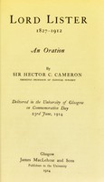 view Lord Lister, 1827-1912 : an oration ... delivered in the University of Glasgow on Commemoration Day 23rd June, 1914 / by Sir Hector C. Cameron, Emeritus Professor of Clinical Surgery.