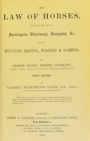 view The law of horses, including the law of innkeepers, veterinary surgeons, &c. and of hunting, racing, wagers & gaming / by George Henry Hewitt Oliphant.