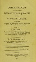 view Observations concerning the prevention and cure of the venereal diseases : with an appendix containing a list of the most approved medicines now used in the cure of this disorder / by W. Buchan.