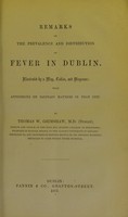 view Remarks on the prevalence and distribution of fever in Dublin : illustrated by a map, tables, and diagrams; with appendices on sanitary matters in that city / by Thomas Wrigley Grimshaw.