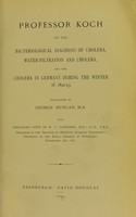 view Professor Koch on the bacteriological diagnosis of cholera, water-filtration and cholera, and the cholera in Germany during the winter of 1892-93 / translated by George Duncan ; with prefatory note by W.T. Gairdner.