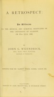 view A retrospect : an address to the medical and surgical graduates of the University of Glasgow, on 27th July, 1893 / by John G. McKendrick.