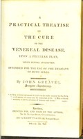 view A practical treatise on the cure of the venereal disease, upon a peculiar plan, never before attempted : intended for the use of the delicate of both sexes / by John Greaves.