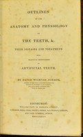 view Outlines of the anatomy and physiology of the teeth, etc : their diseases and treatment : with practical observations on artificial teeth / by David Wemyss Jobson.