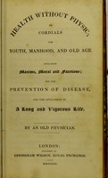 view Health without physic, or, Cordials for youth, manhood, and old age : including maxims, moral and facetious; for the prevention of disease, and the attainment of a long and vigorous life / by an old physician [pseud.].