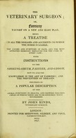 view The veterinary surgeon; or, Farriery taught on a new and easy plan : being a treatise on all the diseases and accidents to which the horse is liable ... with instructions to the shoeing-smith, farrier, and groom / by John Hinds.