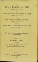 view The Public Health Act, 1875, (38 & 39 Vict., cap. 55) ; The Rivers Pollution Prevention Act, 1876, (39 & 40 Vict., cap. 75) ; The Public Health (Water) Act, 1878, (41 & 42 Vict., cap. 25) ; and the Public Health (Interments) Act, 1879, (42 & 43 Vict., cap. 31) / preceded by a complete index to the same by Frederic Stratton.