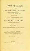 view Change of climate considered as a remedy in dyspeptic, pulmonary, and other chronic affections : with an account of the most eligible places of residence for invalids in Spain, Portugal, Algeria, etc., at different seasons of the year; and an appendix on the mineral springs of the Pyrenees, Vichy, and Aix les Bains / by D.J.T. Francis.