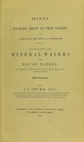 view Hints for invalids about to visit Naples : being a sketch of the medical topography of that city; also an account of the mineral waters of the Bay of Naples; with analysis of the most important of them, derived from authentic sources / by J.C. Cox.