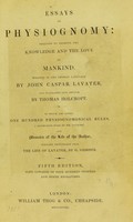 view Essays on physiognomy : designed to promote the knowledge and the love of mankind / written in the German language by John Caspar Lavater ; and translated into English by Thomas Holcroft ; to which are added, One hundred physiognomonical rules, a posthumous work by Mr. Lavater ; and memoirs of the life of the author, compiled principally from the life of Lavater, by G. Gessner.