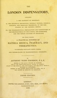 view The London dispensatory : containing, I. The elements of pharmacy; II. The botanical description, natural history,chemical analysis, and medicinal properties, of the substances of the materia medica; III. The pharmaceutical preparations and compositions of the pharmacopoeiasof the London, the Edinburgh, and the Dublin colleges of physicians : the whole forming a practical synopsis of materia medica, pharmacy, and therapeutics, illustrated with many useful tables and copper-plates of pharmaceutical apparatus / by Anthony Todd Thomson.