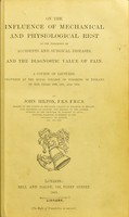 view On the influences of mechanical and physiological rest in the treatment of accidents and surgical diseases, and the diagnostic value of pain : a course of lectures, delivered at the Royal College of Surgeons of England in the years 1860, 1861, and 1862 / John Hilton.