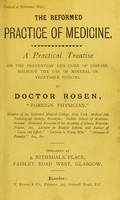 view The reformed practice of medicine : a practical treatise on the prevention and cure of disease, without the use of mineral or vegetable poisons / by Doctor Rosen.