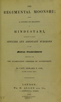 view The regimental Moonshi : being a course of reading of Hindustani, designed to assist officers and assistant surgeons on the Madras establishment preparing for the examination ordered by government / by Capt. Edward T. Fox.