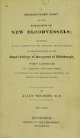 view A probationary essay on the formation of new blood-vessels : submitted, by the authority of the President and his Council, to the examination of the Royal College of Surgeons of Edinburgh, when candidate for admission into their body, in conformity to their regulations respecting the admission of ordinary Fellows / by Allen Thomson.