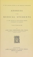 view On the earlier studies of the medical curriculum : address to the medical students at the opening of the Winter Session, University of Glasgow, Tuesday, October 29, 1878 / by John Gray McKendrick, M.D., F.R.S.E., Professor of the Institutes of Medicine or Physiology, University of Glasgow.