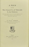 view A plea for the more general use of tuberculin by the profession : being the address given at the Annual Meeting of the Dermatological Society of Great Britain and Ireland, May 24th, 1905 / by Dr. McCall Anderson, Regius Professor of Medicine in the University of Glasgow.