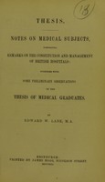 view Thesis : notes on medical subjects, comprising Remarks on the constitution and management of British hospitals : together with some preliminary observations on the thesis of medical graduates / by Edward W. Lane.