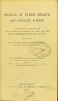 view A manual of public health and sanitary science : a practical guide to the Public Health (Scotland) Act, 1867, and the Local Government (Scotland) Act, 1889 : for the use of county councillors, members of district committees, and their officers under these acts / by T.G. Nasmyth.