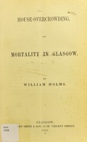 view House-overcrowding, and mortality in Glasgow / by William Holms.
