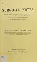 view Surgical notes : a record of some of the more interesting cases observed, and of some of the remarks made, on Mondays and Thursdays, at the Surgical Dispensary of the Western Infirmary, Glasgow / by J. Crawford Renton.